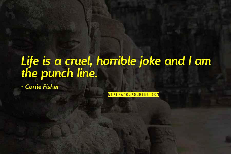 Cruel Life Quotes By Carrie Fisher: Life is a cruel, horrible joke and I
