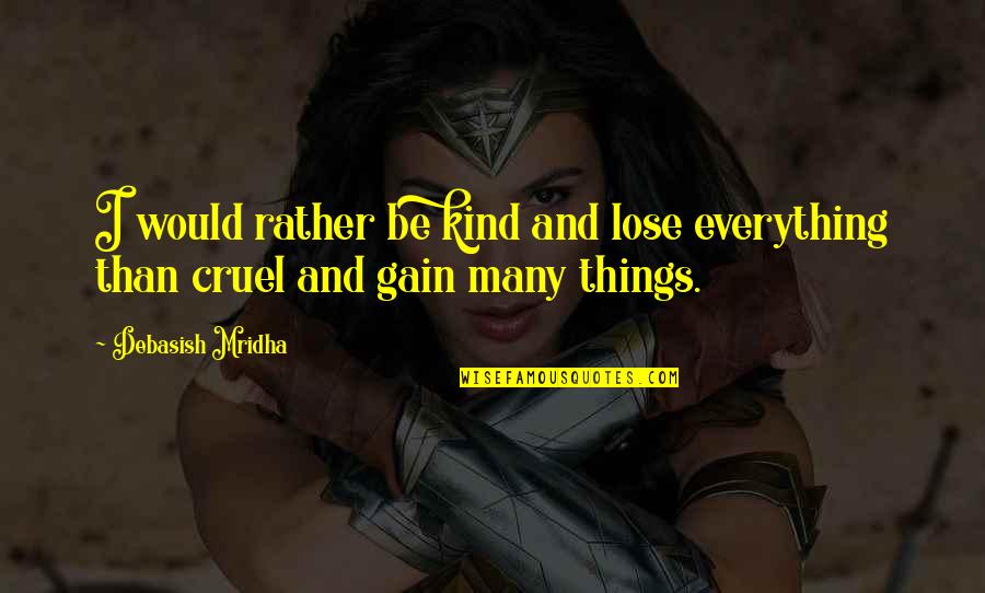 Cruel Life Quotes By Debasish Mridha: I would rather be kind and lose everything