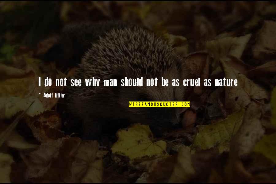 Cruel Men Quotes By Adolf Hitler: I do not see why man should not