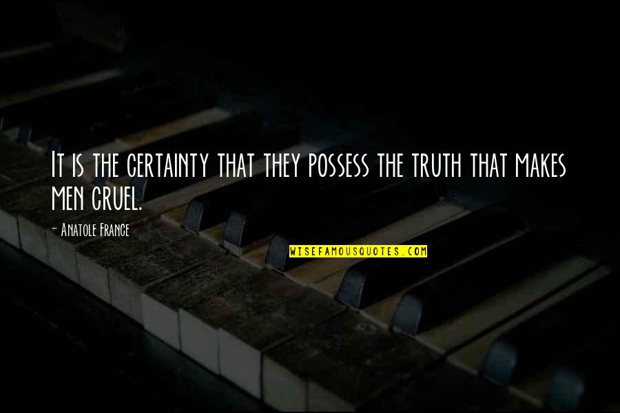 Cruel Men Quotes By Anatole France: It is the certainty that they possess the