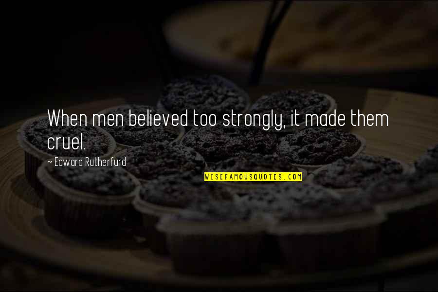 Cruel Men Quotes By Edward Rutherfurd: When men believed too strongly, it made them