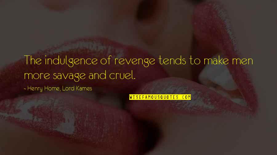 Cruel Men Quotes By Henry Home, Lord Kames: The indulgence of revenge tends to make men Cruel Men Quotes By Henry Home, Lord Kames: The indulgence of revenge tends to make men