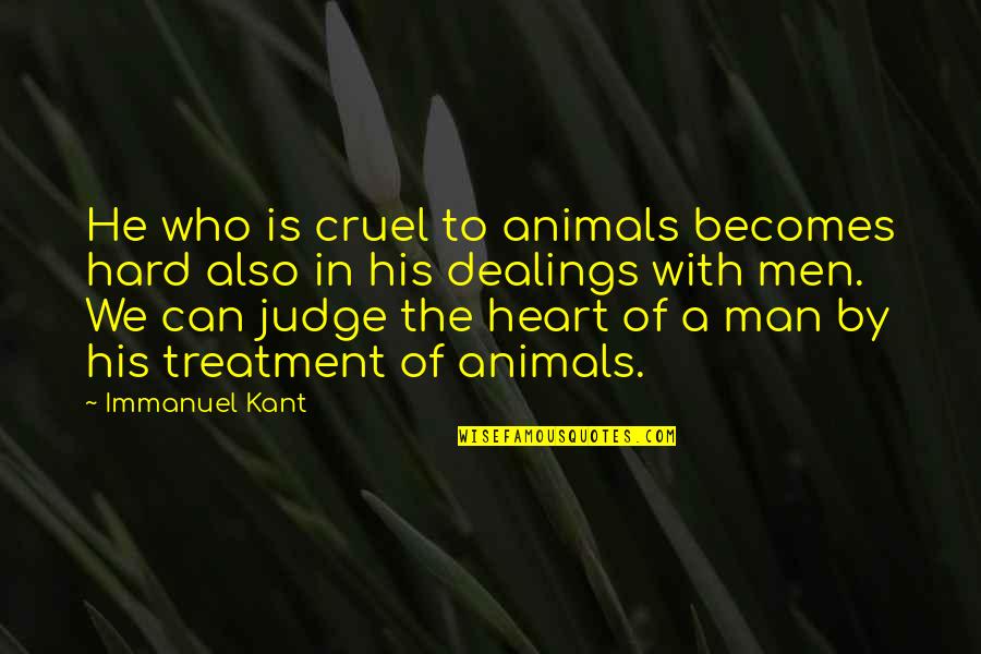 Cruel Men Quotes By Immanuel Kant: He who is cruel to animals becomes hard Cruel Men Quotes By Immanuel Kant: He who is cruel to animals becomes hard