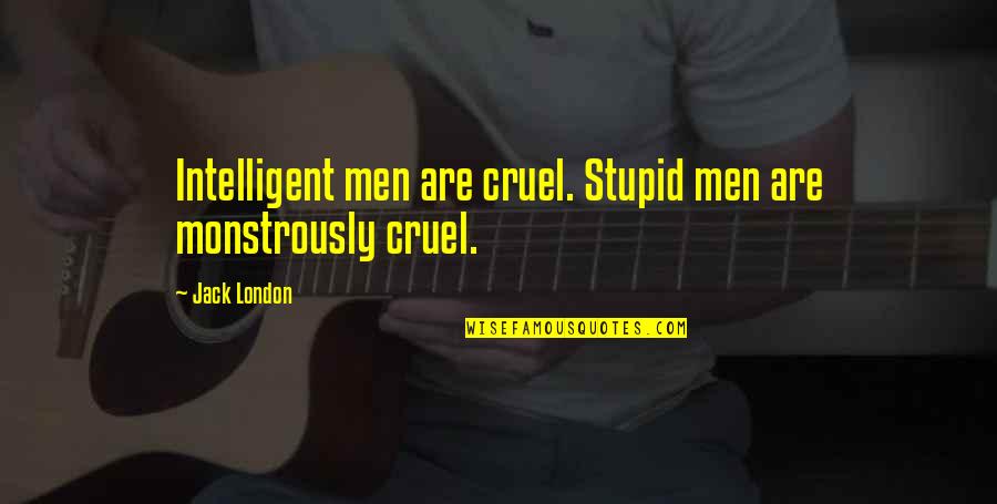 Cruel Men Quotes By Jack London: Intelligent men are cruel. Stupid men are monstrously