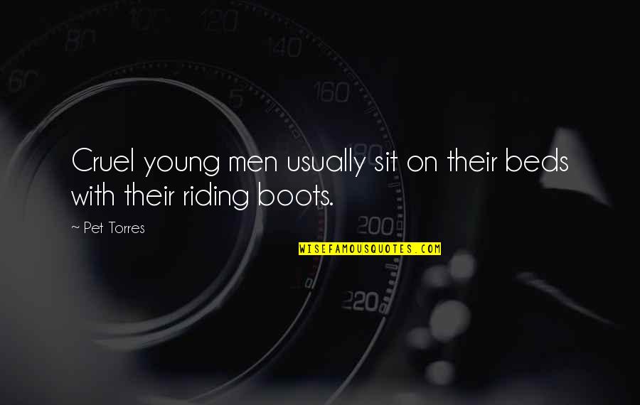 Cruel Men Quotes By Pet Torres: Cruel young men usually sit on their beds Cruel Men Quotes By Pet Torres: Cruel young men usually sit on their beds