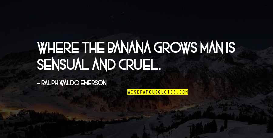 Cruel Men Quotes By Ralph Waldo Emerson: Where the banana grows man is sensual and