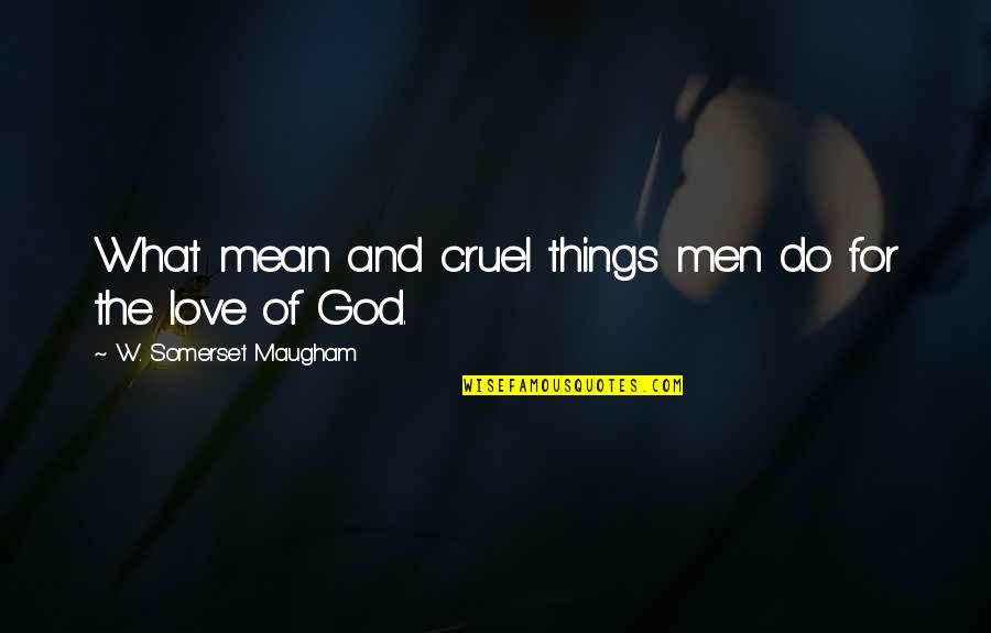 Cruel Men Quotes By W. Somerset Maugham: What mean and cruel things men do for Cruel Men Quotes By W. Somerset Maugham: What mean and cruel things men do for
