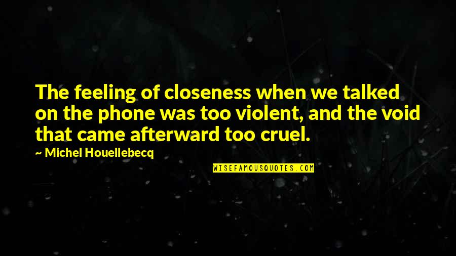 Cruel Or Violent Quotes By Michel Houellebecq: The feeling of closeness when we talked on