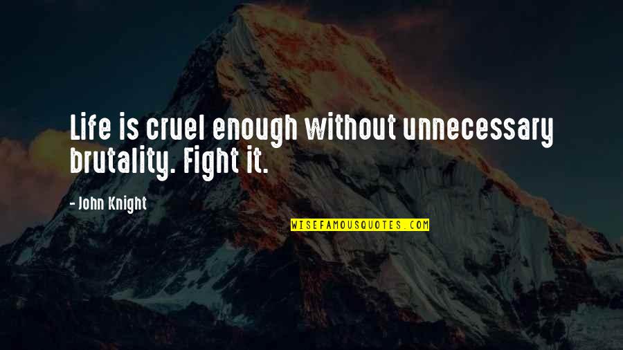 Cruel Quotes By John Knight: Life is cruel enough without unnecessary brutality. Fight