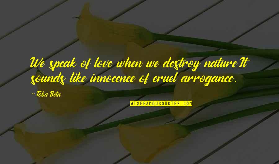 Cruel Quotes By Toba Beta: We speak of love when we destroy nature.It