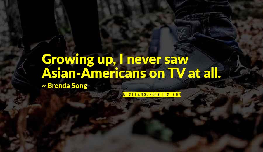 Cruel Reality Quotes By Brenda Song: Growing up, I never saw Asian-Americans on TV