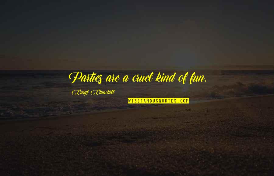 Cruel To Be Kind Quotes By Caryl Churchill: Parties are a cruel kind of fun.