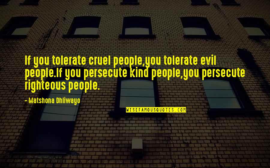 Cruel To Be Kind Quotes By Matshona Dhliwayo: If you tolerate cruel people,you tolerate evil people.If