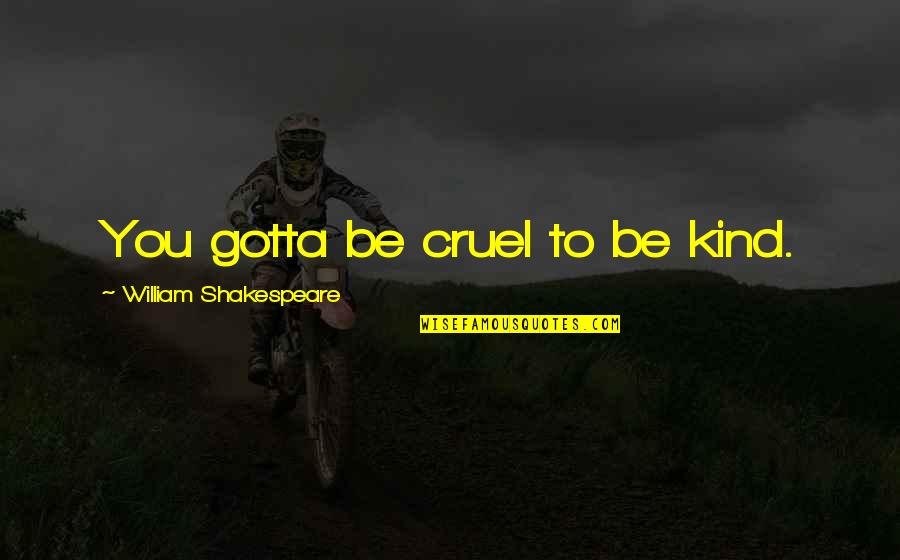 Cruel To Be Kind Quotes By William Shakespeare: You gotta be cruel to be kind.