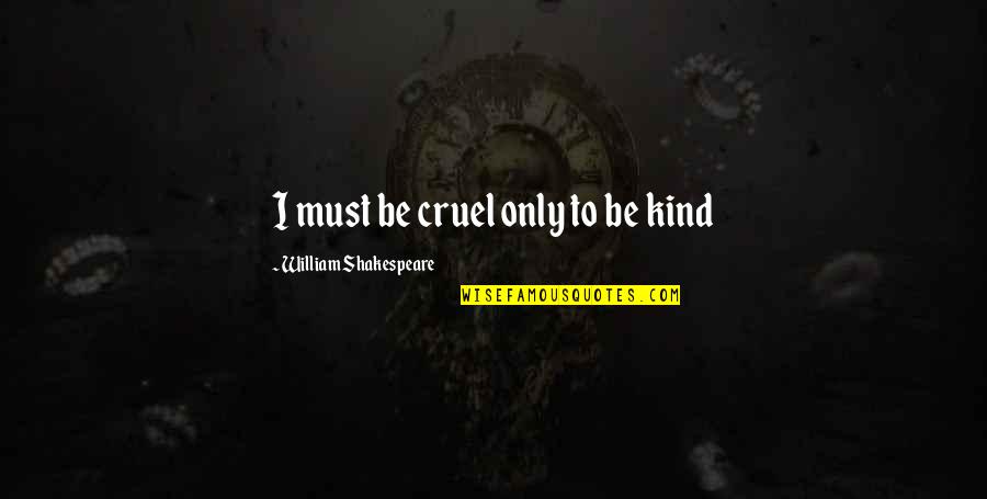 Cruel To Be Kind Quotes By William Shakespeare: I must be cruel only to be kind