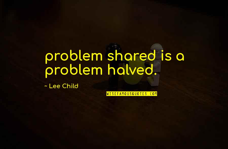 Cruel To Be Kind Similar Quotes By Lee Child: problem shared is a problem halved.