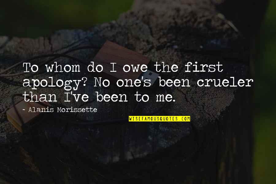 Crueler Quotes By Alanis Morissette: To whom do I owe the first apology?