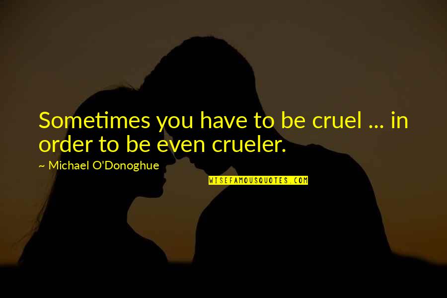 Crueler Quotes By Michael O'Donoghue: Sometimes you have to be cruel ... in