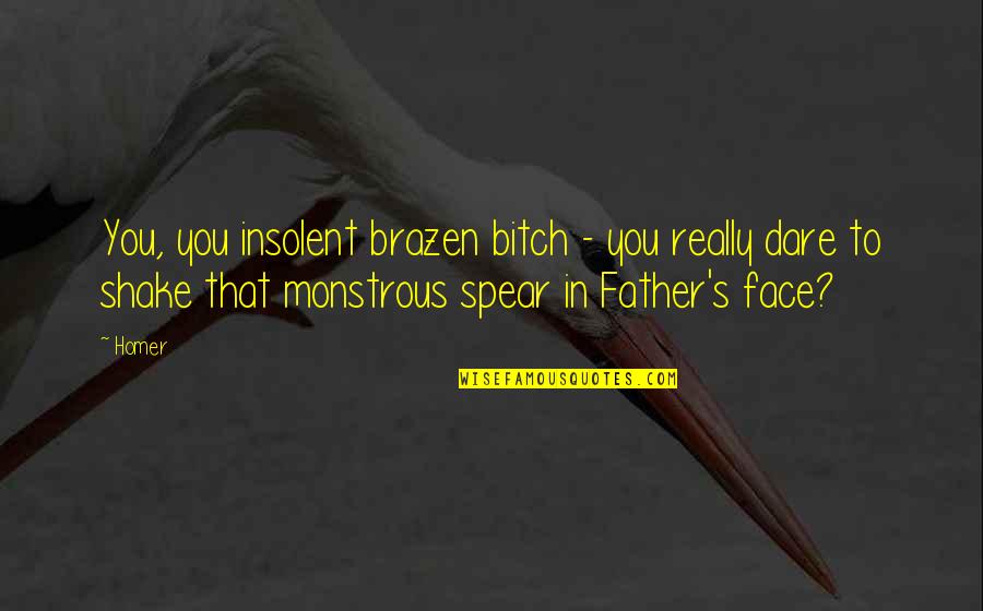 Cruelest Behaviors Quotes By Homer: You, you insolent brazen bitch - you really Cruelest Behaviors Quotes By Homer: You, you insolent brazen bitch - you really
