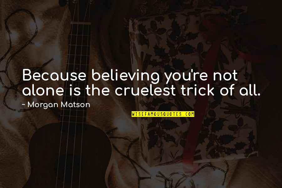 Cruelest Quotes By Morgan Matson: Because believing you're not alone is the cruelest Cruelest Quotes By Morgan Matson: Because believing you're not alone is the cruelest