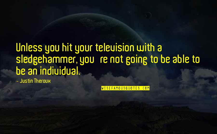 Crueller Quotes By Justin Theroux: Unless you hit your television with a sledgehammer,