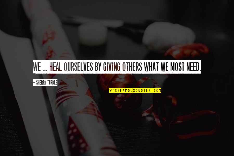 Crueller Quotes By Sherry Turkle: We ... heal ourselves by giving others what