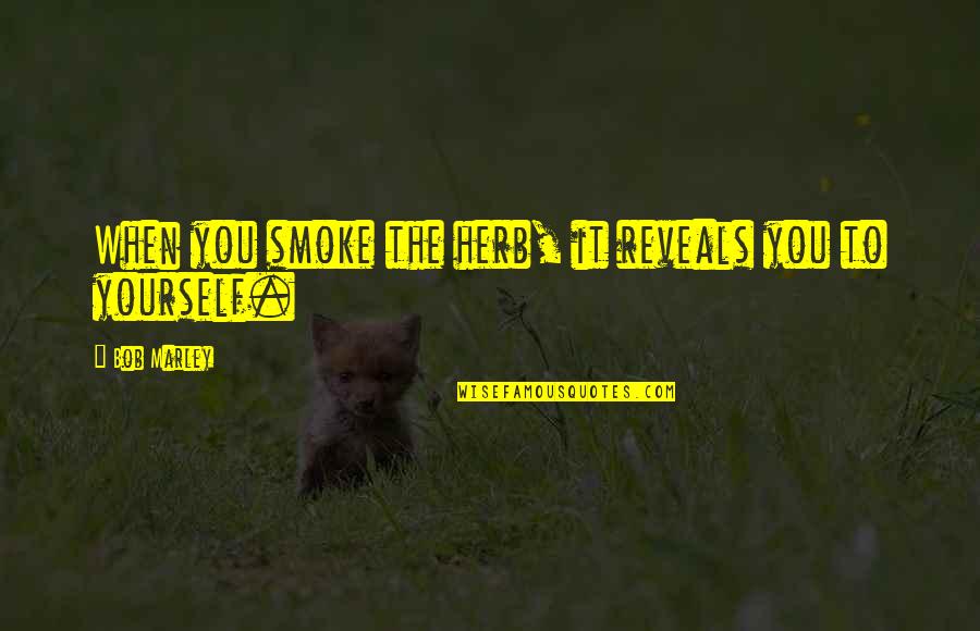 Cruellest Quotes By Bob Marley: When you smoke the herb, it reveals you Cruellest Quotes By Bob Marley: When you smoke the herb, it reveals you