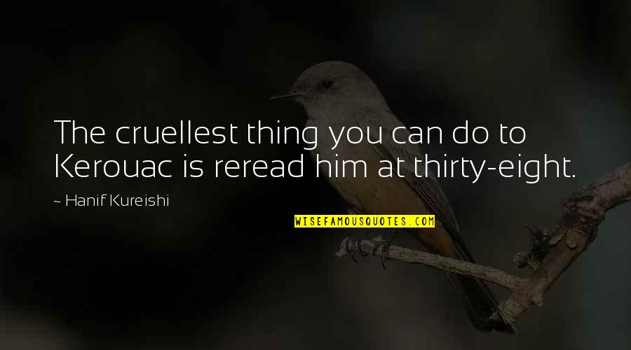 Cruellest Quotes By Hanif Kureishi: The cruellest thing you can do to Kerouac