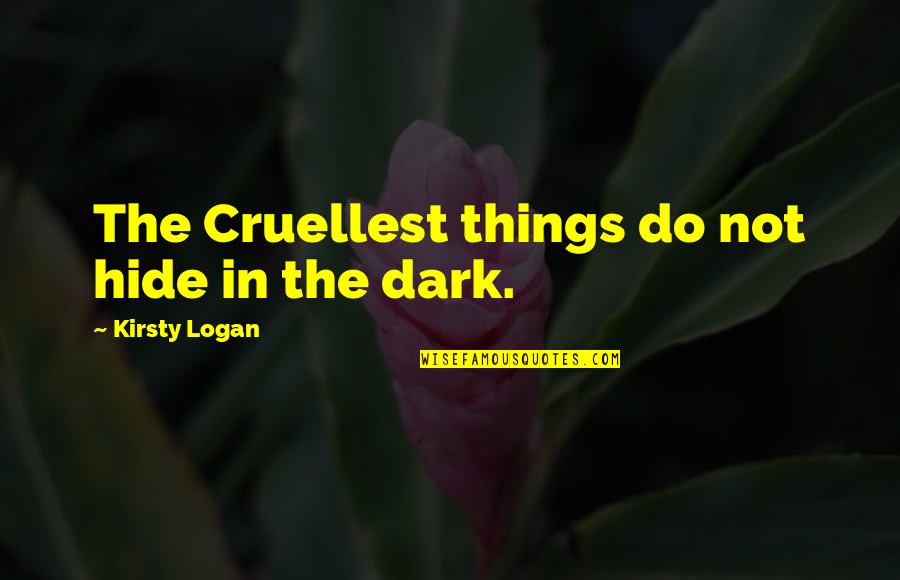 Cruellest Quotes By Kirsty Logan: The Cruellest things do not hide in the Cruellest Quotes By Kirsty Logan: The Cruellest things do not hide in the
