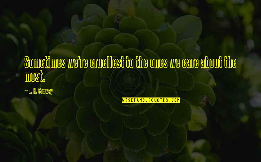 Cruellest Quotes By L. H. Cosway: Sometimes we're cruellest to the ones we care