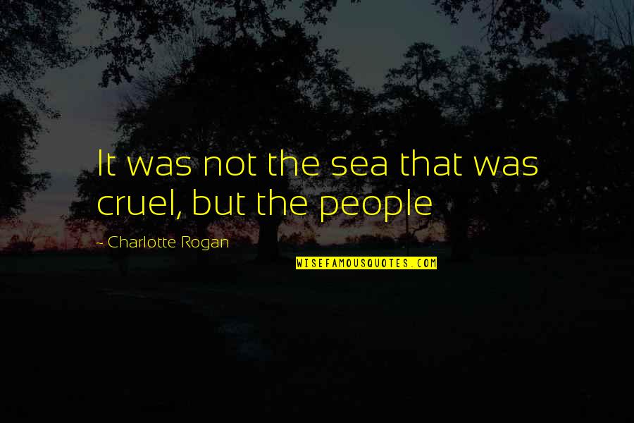 Cruel'n'crookit Quotes By Charlotte Rogan: It was not the sea that was cruel, Cruel'n'crookit Quotes By Charlotte Rogan: It was not the sea that was cruel,