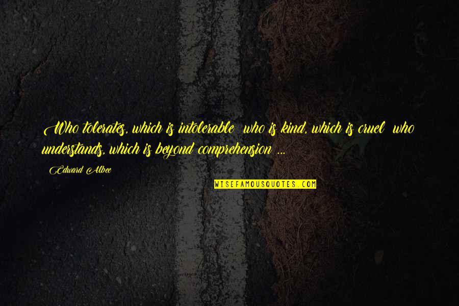 Cruel'n'crookit Quotes By Edward Albee: Who tolerates, which is intolerable; who is kind, Cruel'n'crookit Quotes By Edward Albee: Who tolerates, which is intolerable; who is kind,