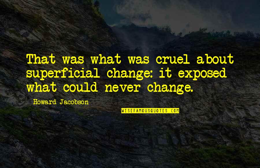 Cruel'n'crookit Quotes By Howard Jacobson: That was what was cruel about superficial change: Cruel'n'crookit Quotes By Howard Jacobson: That was what was cruel about superficial change:
