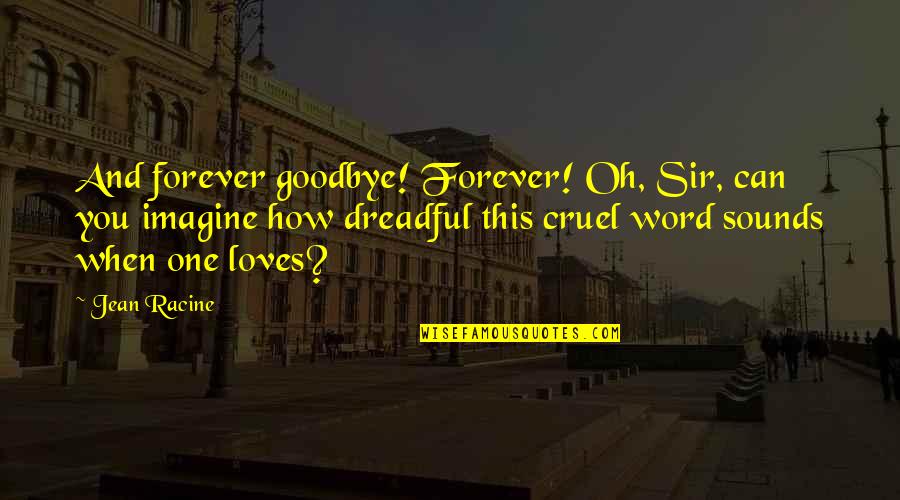 Cruel'n'crookit Quotes By Jean Racine: And forever goodbye! Forever! Oh, Sir, can you