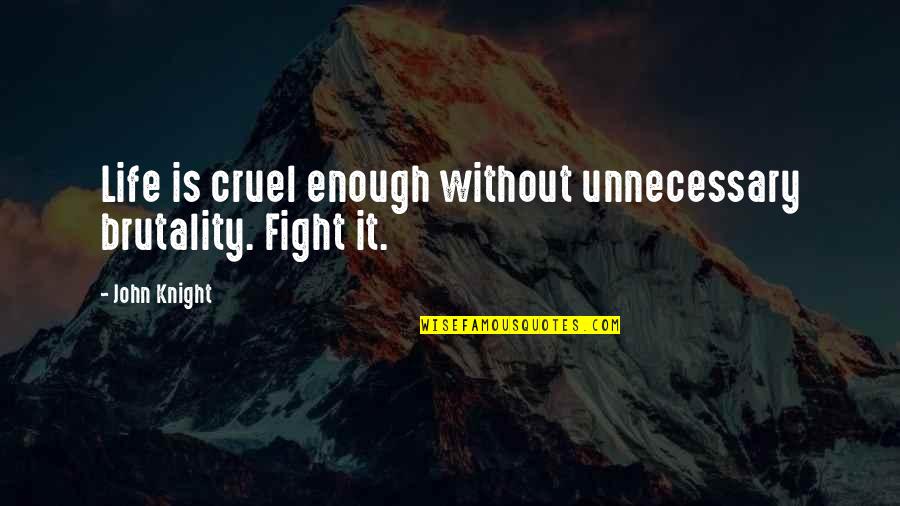 Cruel'n'crookit Quotes By John Knight: Life is cruel enough without unnecessary brutality. Fight