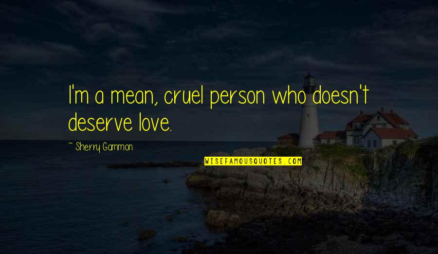 Cruel'n'crookit Quotes By Sherry Gammon: I'm a mean, cruel person who doesn't deserve Cruel'n'crookit Quotes By Sherry Gammon: I'm a mean, cruel person who doesn't deserve