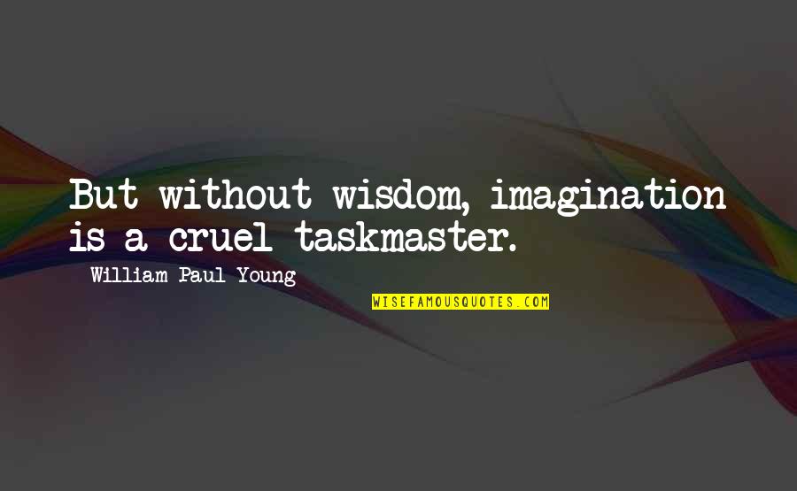 Cruel'n'crookit Quotes By William Paul Young: But without wisdom, imagination is a cruel taskmaster.
