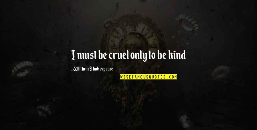 Cruel'n'crookit Quotes By William Shakespeare: I must be cruel only to be kind