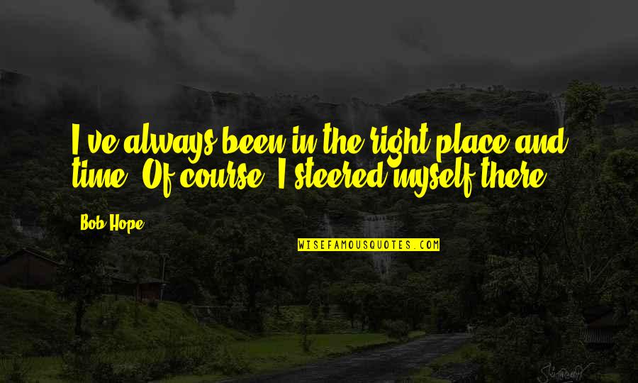 Cruelness Synonyms Quotes By Bob Hope: I've always been in the right place and