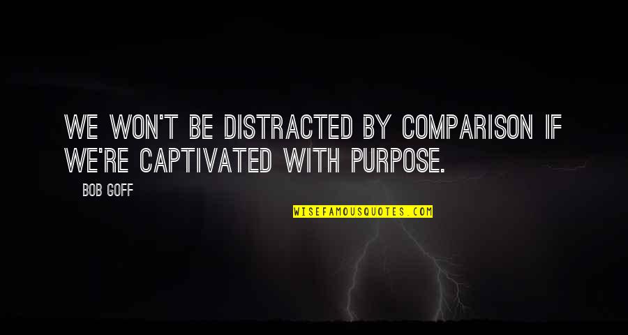 Cruelties Quotes By Bob Goff: We won't be distracted by comparison if we're