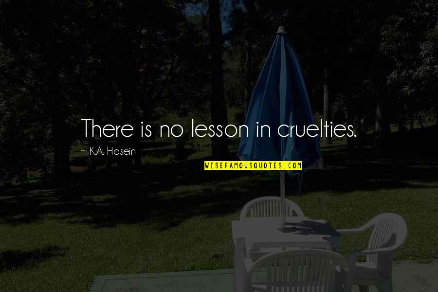 Cruelties Quotes By K.A. Hosein: There is no lesson in cruelties.
