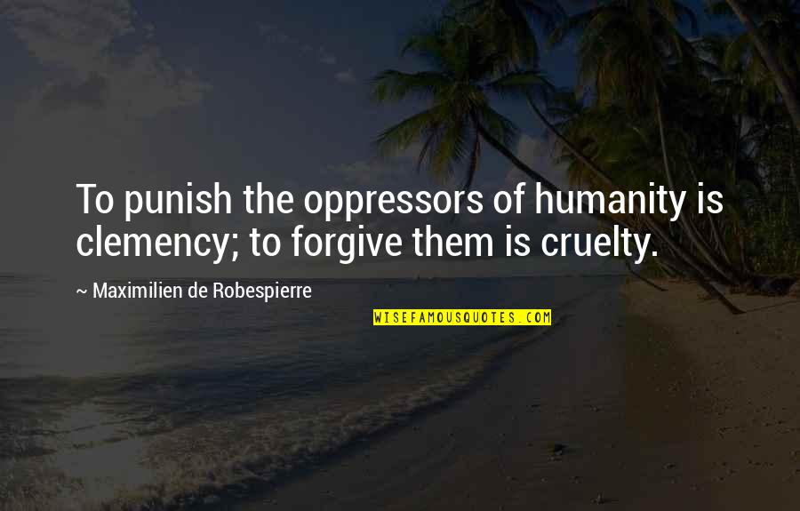Cruelty And Humanity Quotes By Maximilien De Robespierre: To punish the oppressors of humanity is clemency;