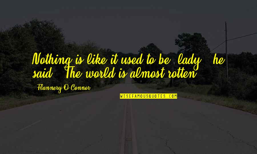 Cruelty And Ignorance Quotes By Flannery O'Connor: Nothing is like it used to be, lady," Cruelty And Ignorance Quotes By Flannery O'Connor: Nothing is like it used to be, lady,"