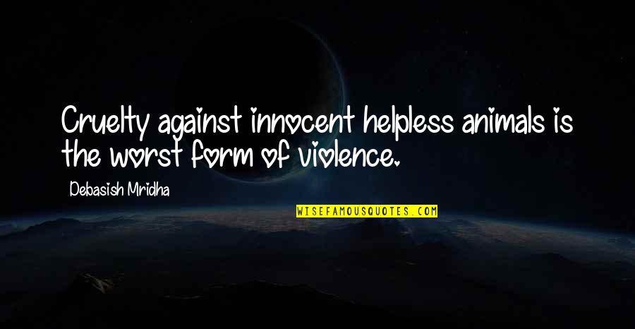 Cruelty Animals Quotes By Debasish Mridha: Cruelty against innocent helpless animals is the worst Cruelty Animals Quotes By Debasish Mridha: Cruelty against innocent helpless animals is the worst