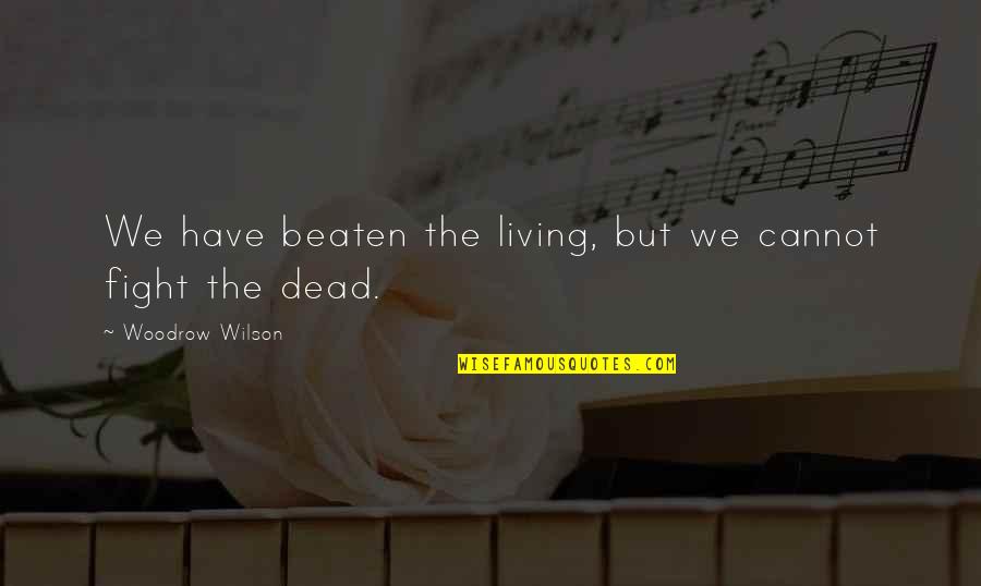 Cruelty In The Book Thief Quotes By Woodrow Wilson: We have beaten the living, but we cannot Cruelty In The Book Thief Quotes By Woodrow Wilson: We have beaten the living, but we cannot