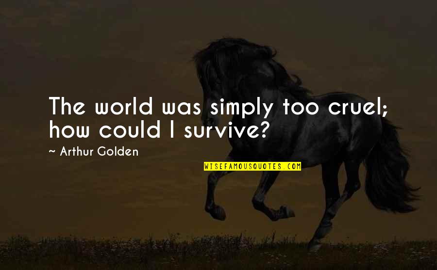 Cruelty In The World Quotes By Arthur Golden: The world was simply too cruel; how could