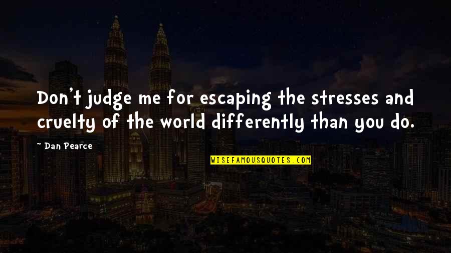 Cruelty In The World Quotes By Dan Pearce: Don't judge me for escaping the stresses and