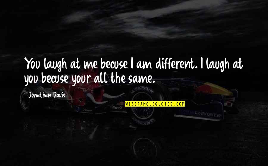 Cruelty Of Human Nature Quotes By Jonathan Davis: You laugh at me becuse I am different.