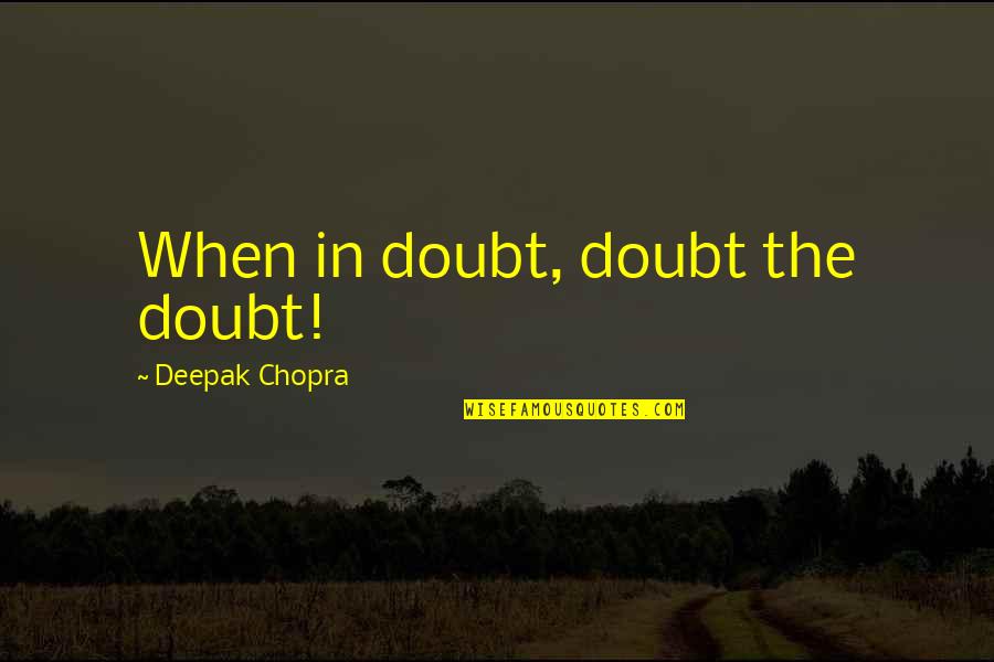 Cruelty Of Humanity Quotes By Deepak Chopra: When in doubt, doubt the doubt!
