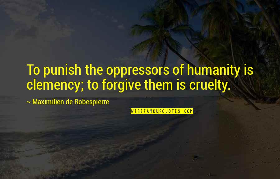 Cruelty Of Humanity Quotes By Maximilien De Robespierre: To punish the oppressors of humanity is clemency;